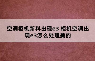 空调柜机新科出现e3 柜机空调出现e3怎么处理美的